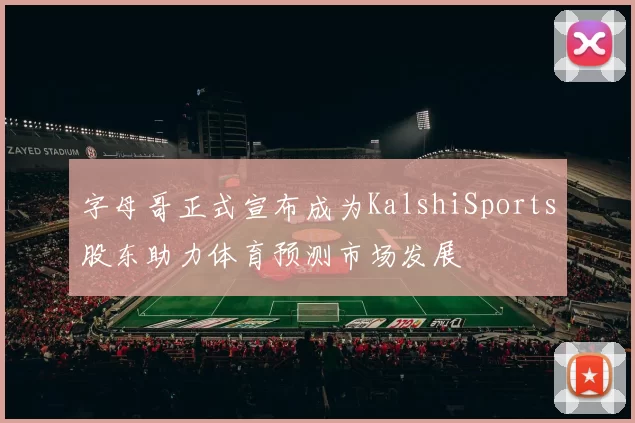 字母哥正式宣布成为KalshiSports股东助力体育预测市场发展