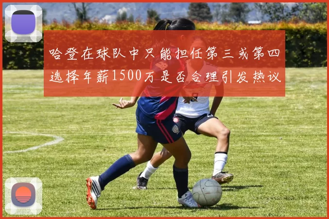 哈登在球队中只能担任第三或第四选择年薪1500万是否合理引发热议