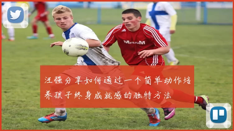 汪强分享如何通过一个简单动作培养孩子终身成就感的独特方法