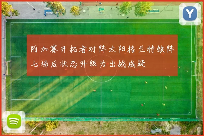 附加赛开拓者对阵太阳格兰特缺阵七场后状态升级为出战成疑