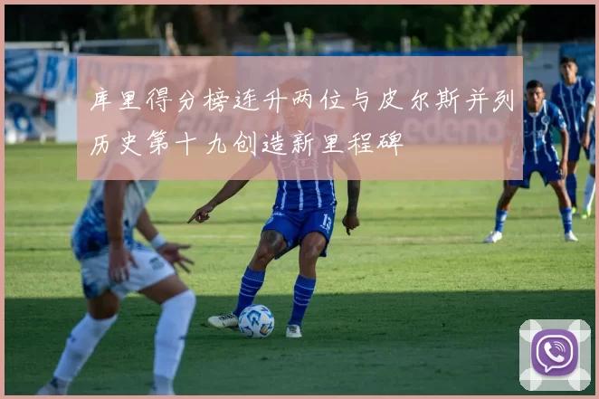 库里得分榜连升两位与皮尔斯并列历史第十九创造新里程碑
