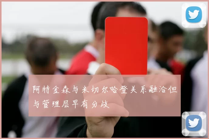 阿特金森与米切尔哈登关系融洽但与管理层早有分歧
