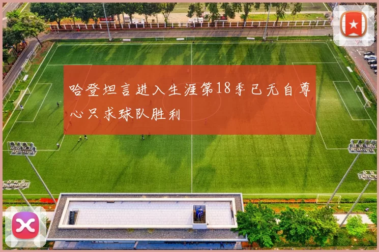 哈登坦言进入生涯第18季已无自尊心只求球队胜利