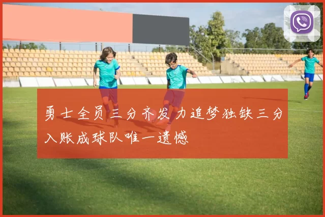 勇士全员三分齐发力追梦独缺三分入账成球队唯一遗憾