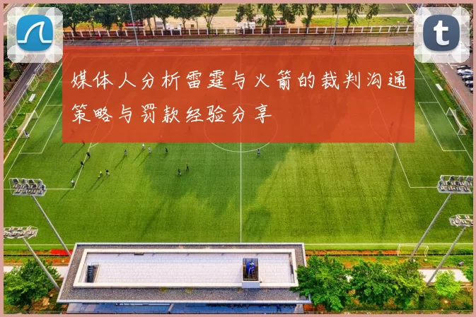 媒体人分析雷霆与火箭的裁判沟通策略与罚款经验分享