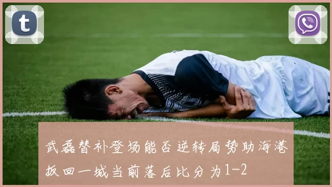 武磊替补登场能否逆转局势助海港扳回一城当前落后比分为1-2